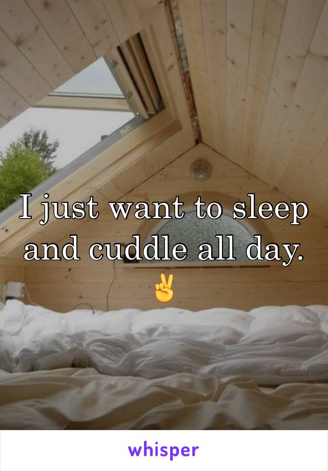 I just want to sleep and cuddle all day. ✌️