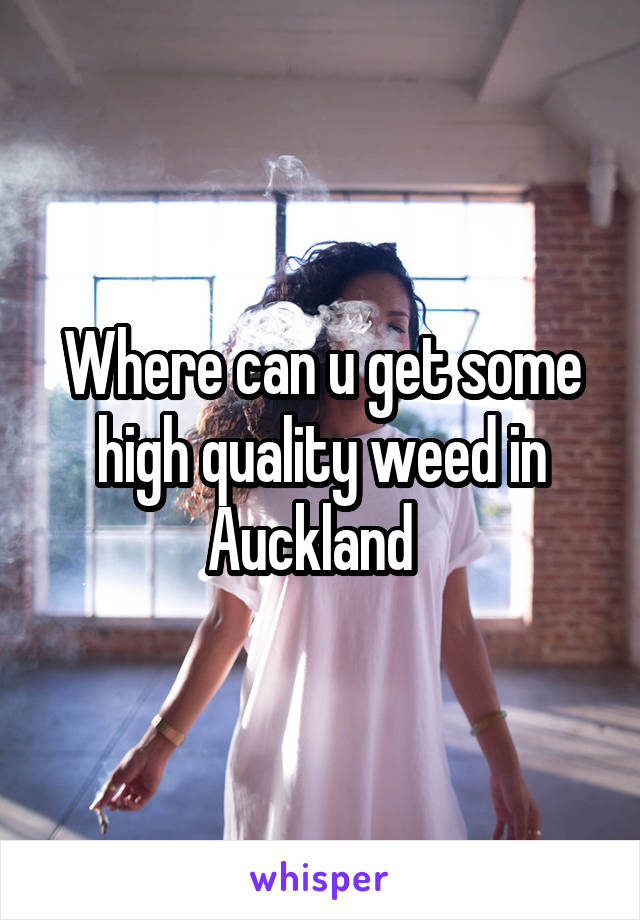 Where can u get some high quality weed in Auckland  