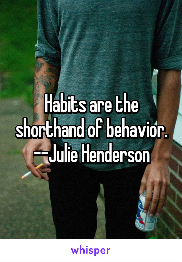 Habits are the shorthand of behavior. --Julie Henderson