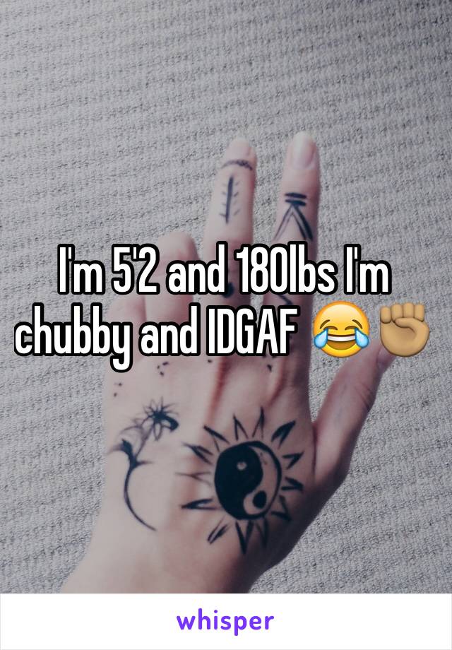 I'm 5'2 and 180lbs I'm chubby and IDGAF 😂✊🏽