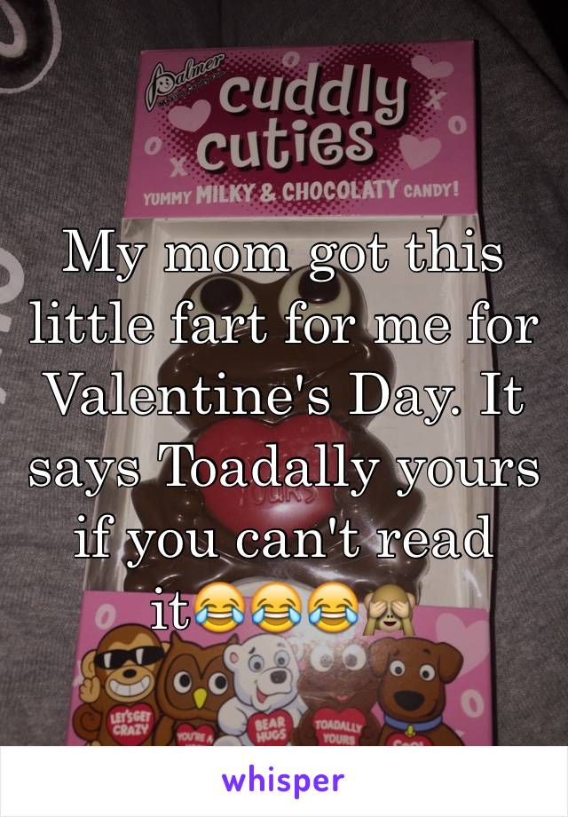 My mom got this little fart for me for Valentine's Day. It says Toadally yours if you can't read it😂😂😂🙈