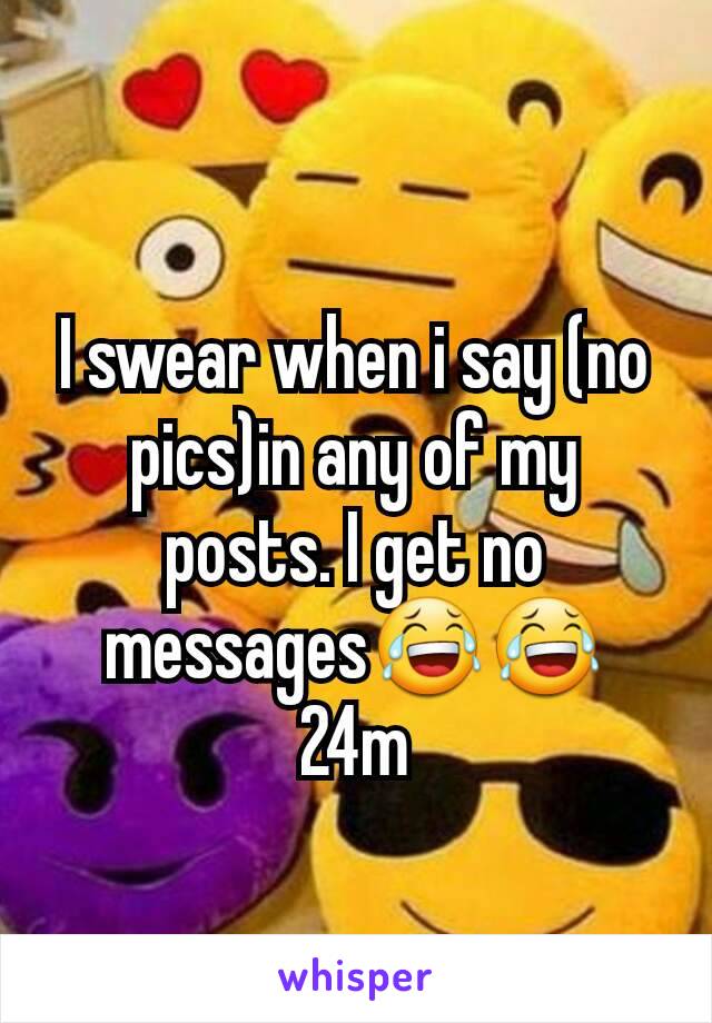 I swear when i say (no pics)in any of my posts. I get no messages😂😂
24m