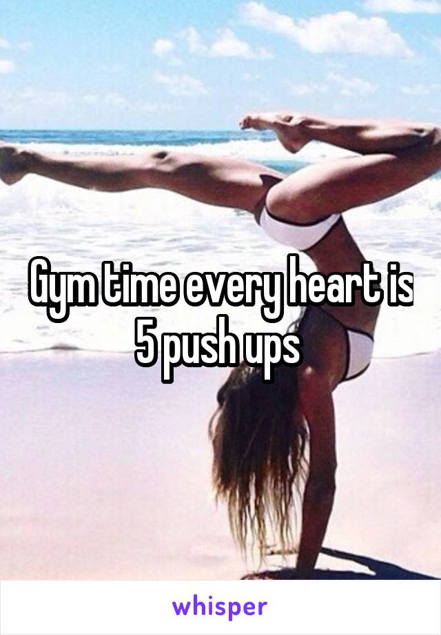 Gym time every heart is 5 push ups 