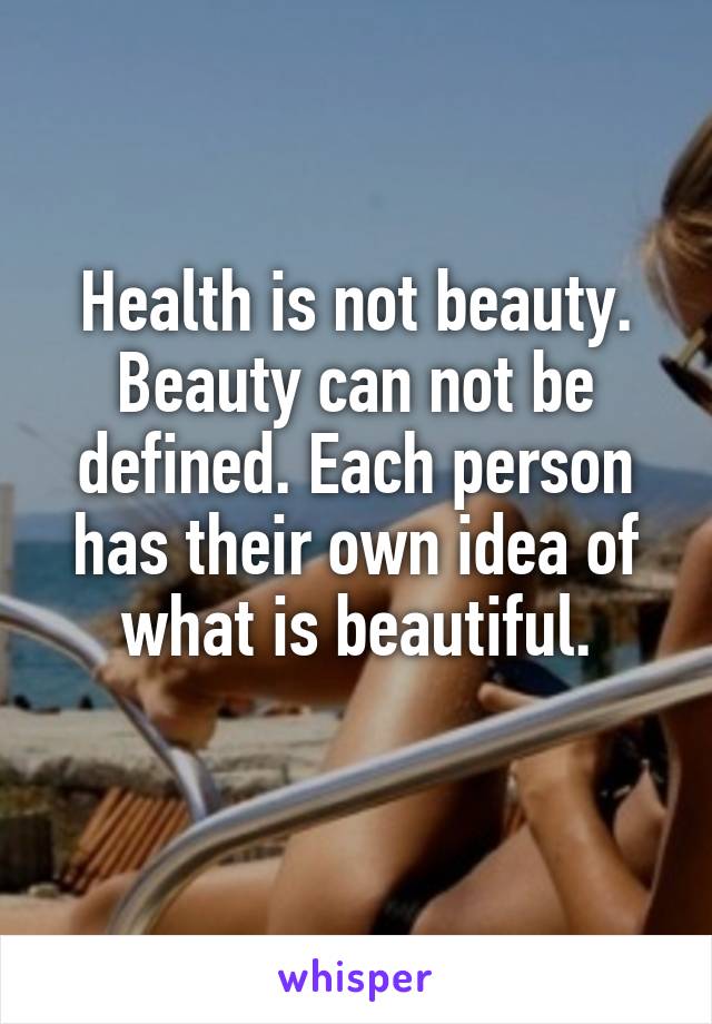 Health is not beauty.
Beauty can not be defined. Each person has their own idea of what is beautiful.
