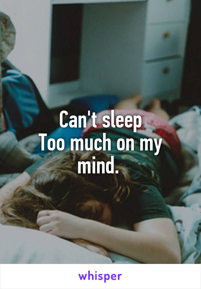 Can't sleep
Too much on my mind. 