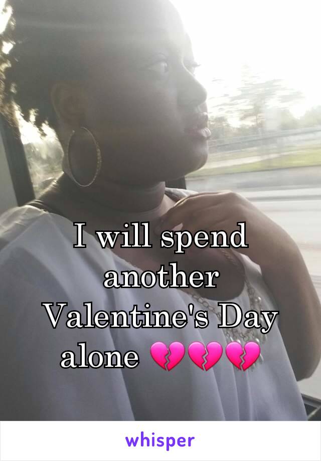 I will spend another Valentine's Day alone 💔💔💔