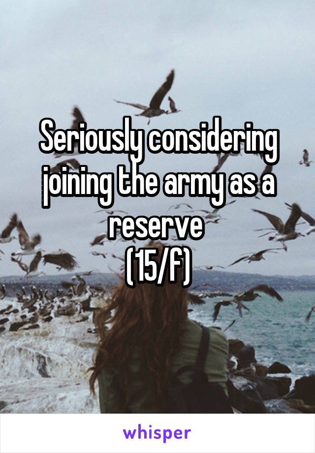 Seriously considering joining the army as a reserve 
(15/f)
