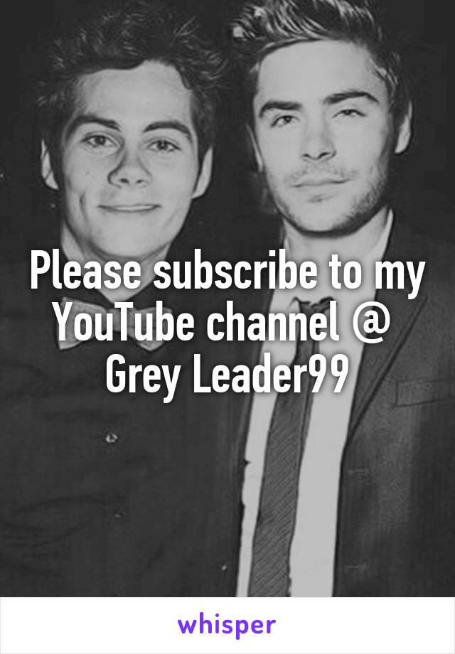 Please subscribe to my YouTube channel @ 
Grey Leader99