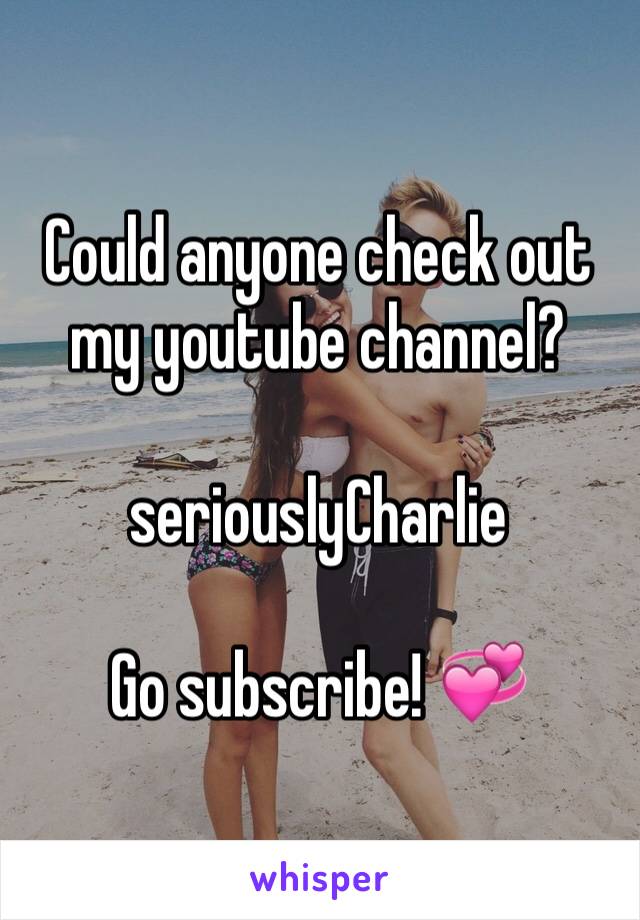 Could anyone check out my youtube channel? 

seriouslyCharlie

Go subscribe! 💞