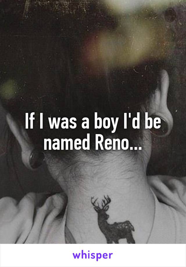 If I was a boy I'd be named Reno...