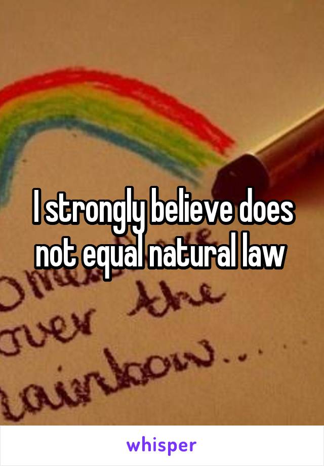 I strongly believe does not equal natural law 