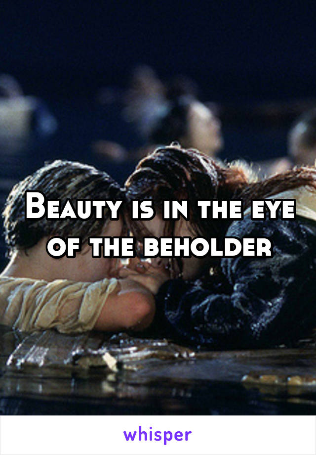 Beauty is in the eye of the beholder