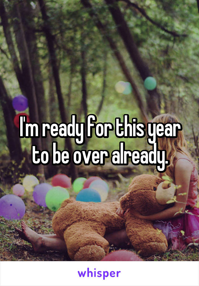 I'm ready for this year to be over already.