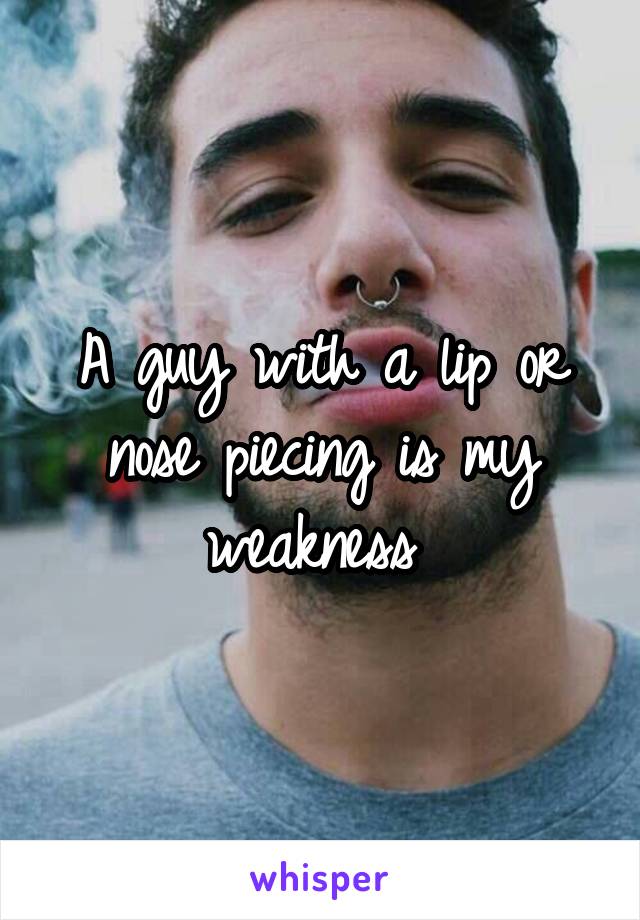 A guy with a lip or nose piecing is my weakness 