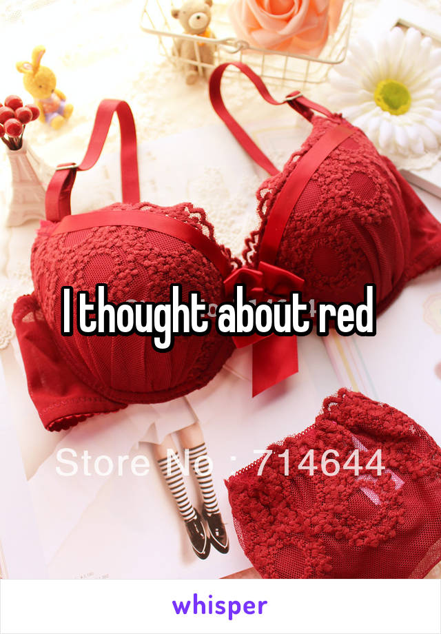 I thought about red 