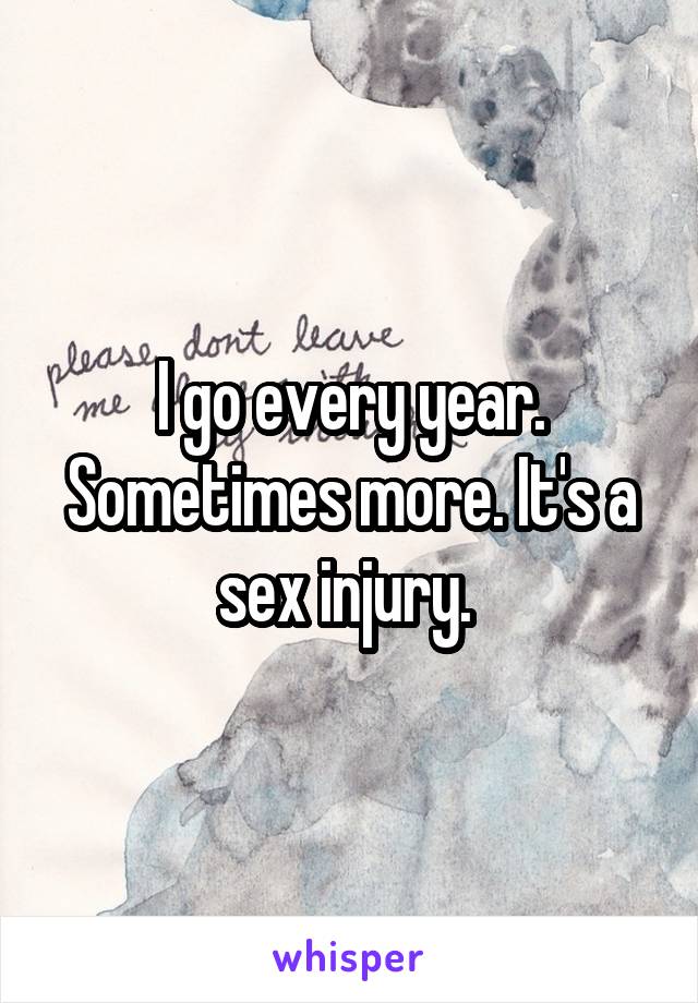 I go every year. Sometimes more. It's a sex injury. 