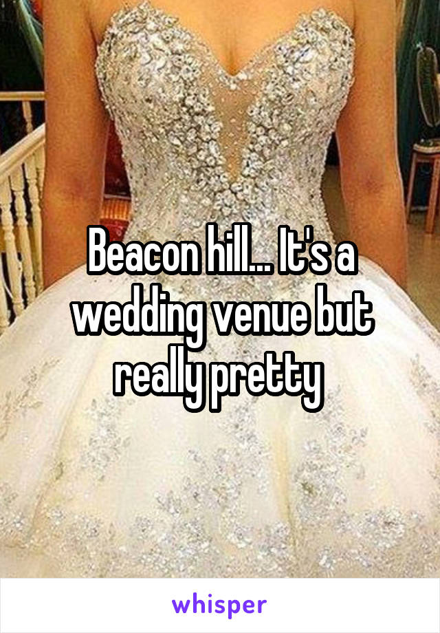 Beacon hill... It's a wedding venue but really pretty 