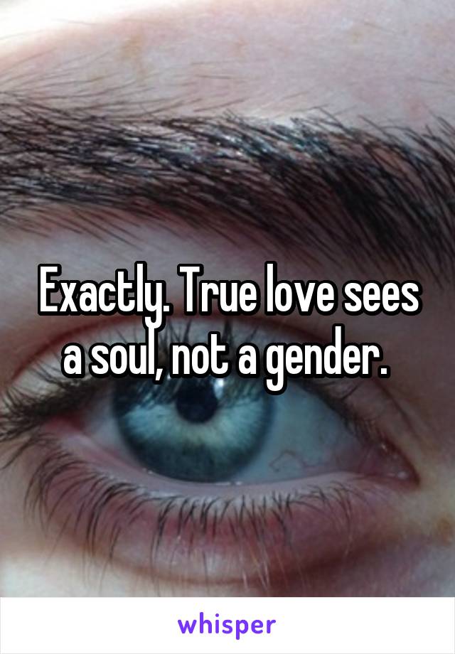 Exactly. True love sees a soul, not a gender. 