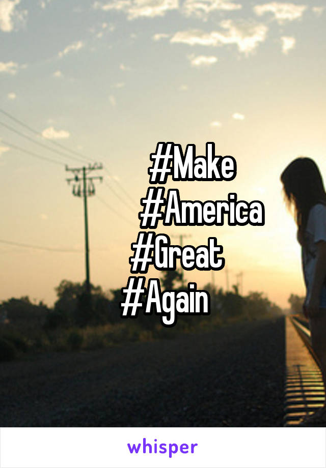          #Make
            #America
    #Great
#Again