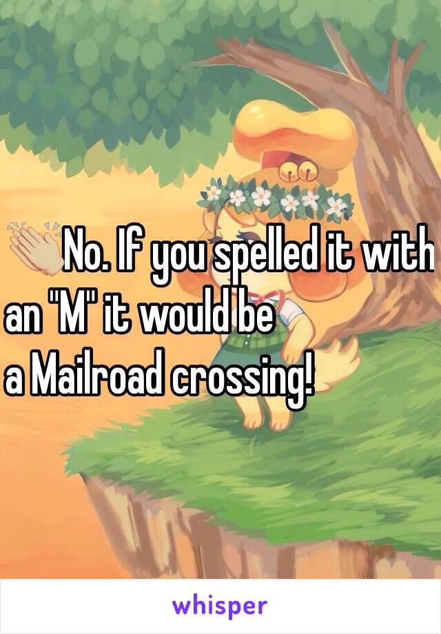 👏🏼No. If you spelled it with 
an "M" it would be 
a Mailroad crossing!