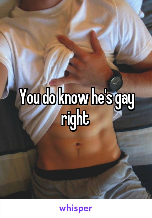 You do know he's gay right 