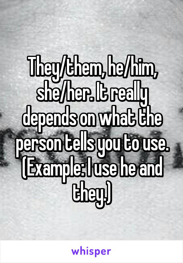 They/them, he/him, she/her. It really depends on what the person tells you to use. (Example: I use he and they.)