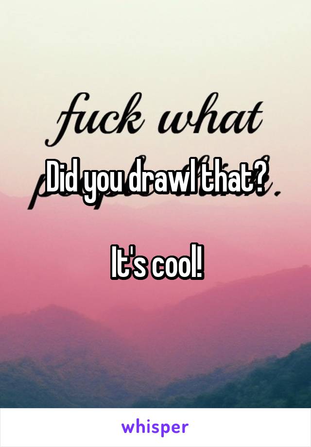 Did you drawl that?

It's cool!