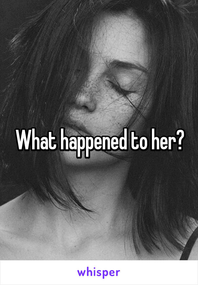 What happened to her?