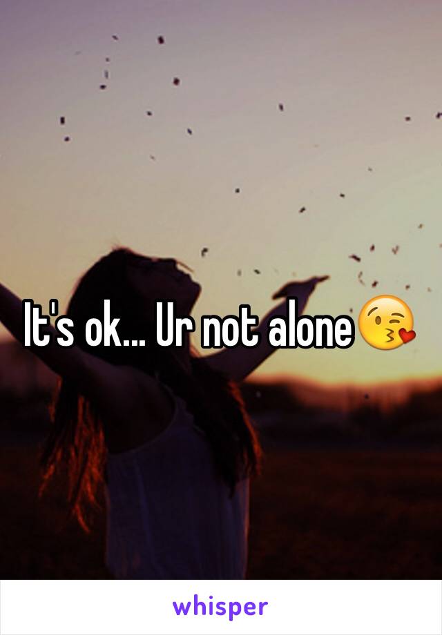 It's ok... Ur not alone😘