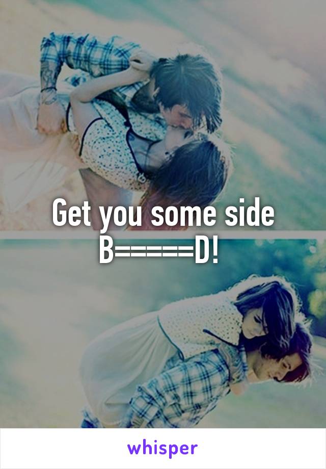 Get you some side B=====D! 