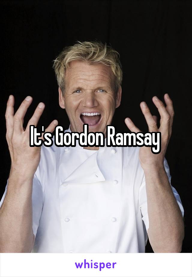 It's Gordon Ramsay 