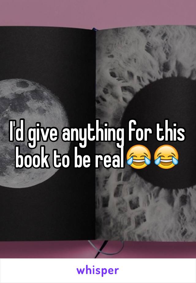 I'd give anything for this book to be real😂😂