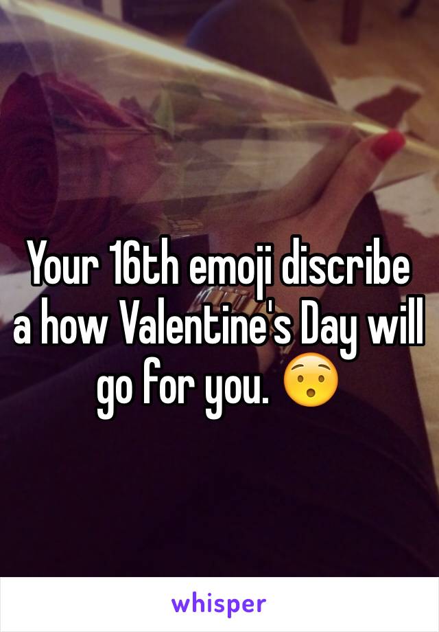 Your 16th emoji discribe a how Valentine's Day will go for you. 😯