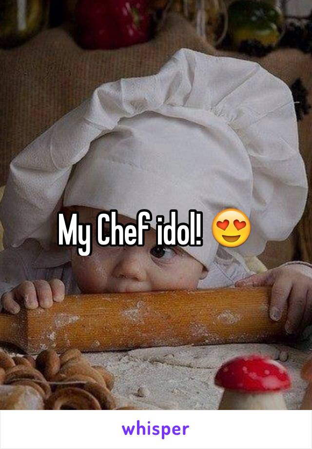 My Chef idol! 😍