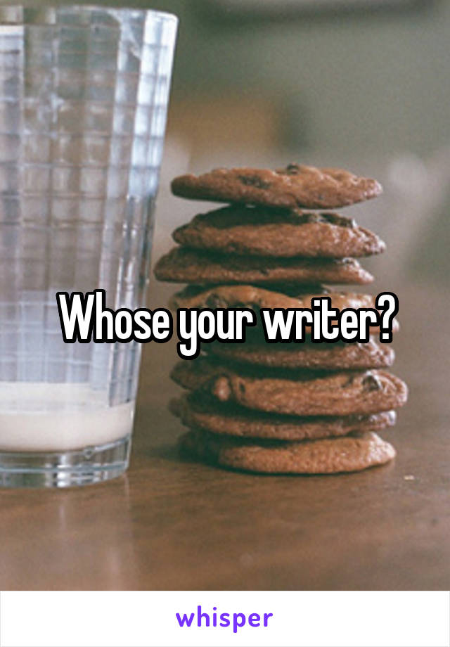 Whose your writer?