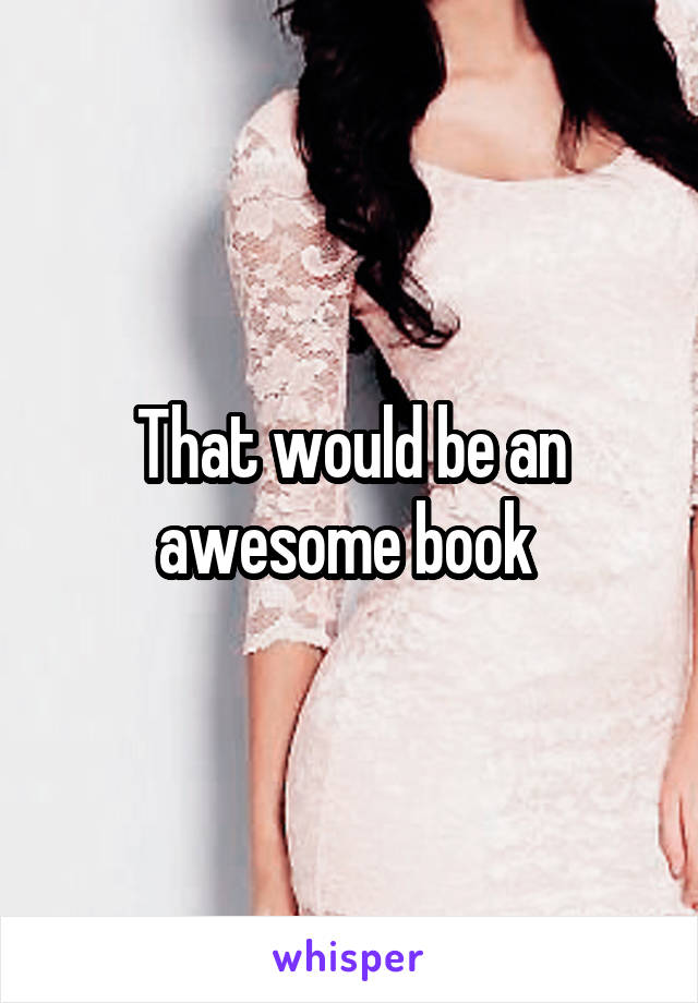 That would be an awesome book 