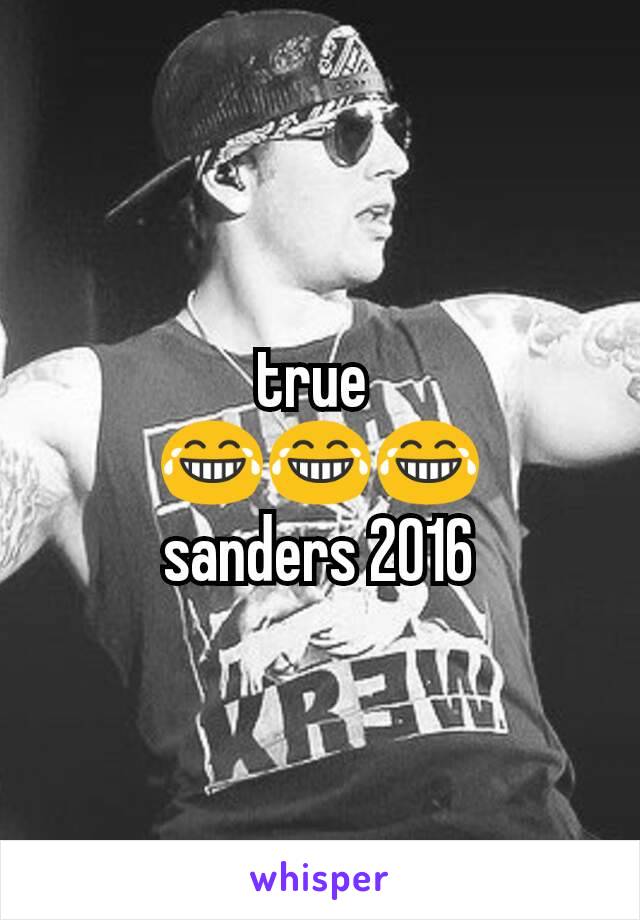 true 
😂😂😂
sanders 2016