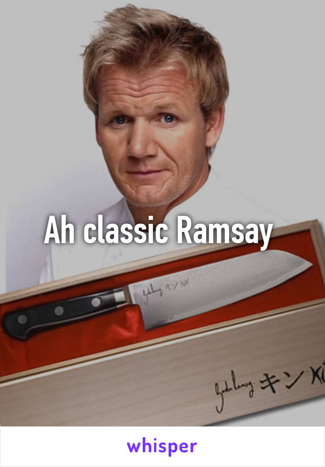 Ah classic Ramsay 