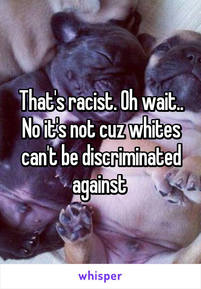 That's racist. Oh wait.. No it's not cuz whites can't be discriminated against 