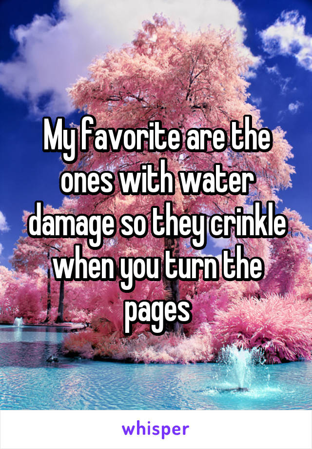 My favorite are the ones with water damage so they crinkle when you turn the pages