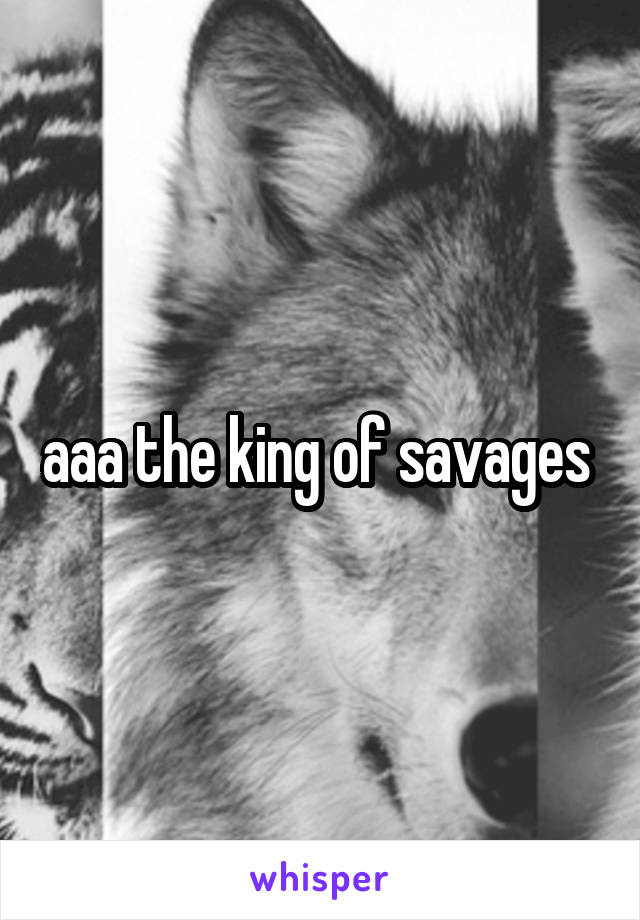 aaa the king of savages 