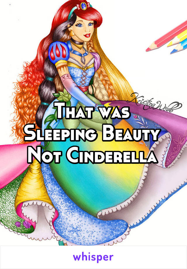 That was 
Sleeping Beauty 
Not Cinderella 