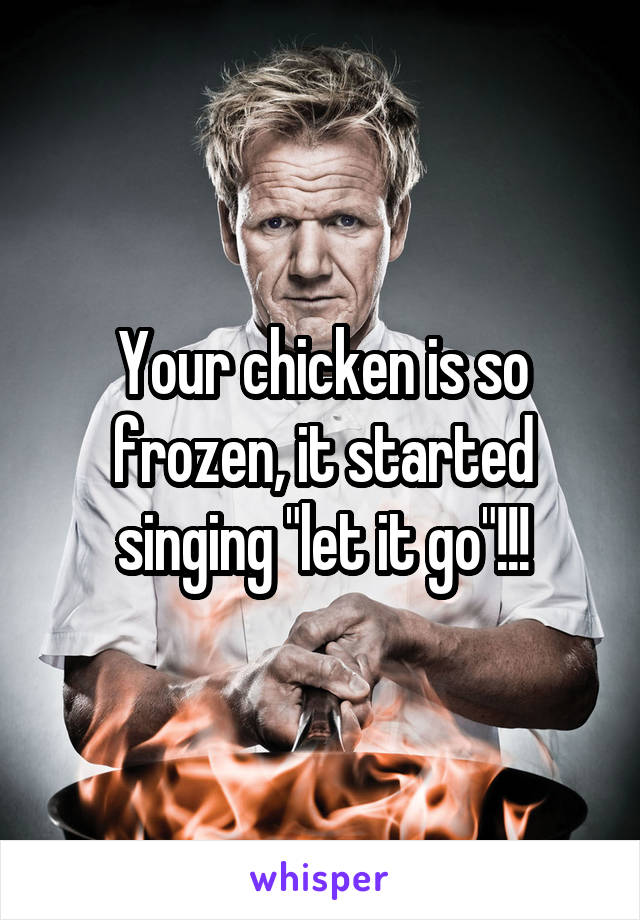 Your chicken is so frozen, it started singing "let it go"!!!