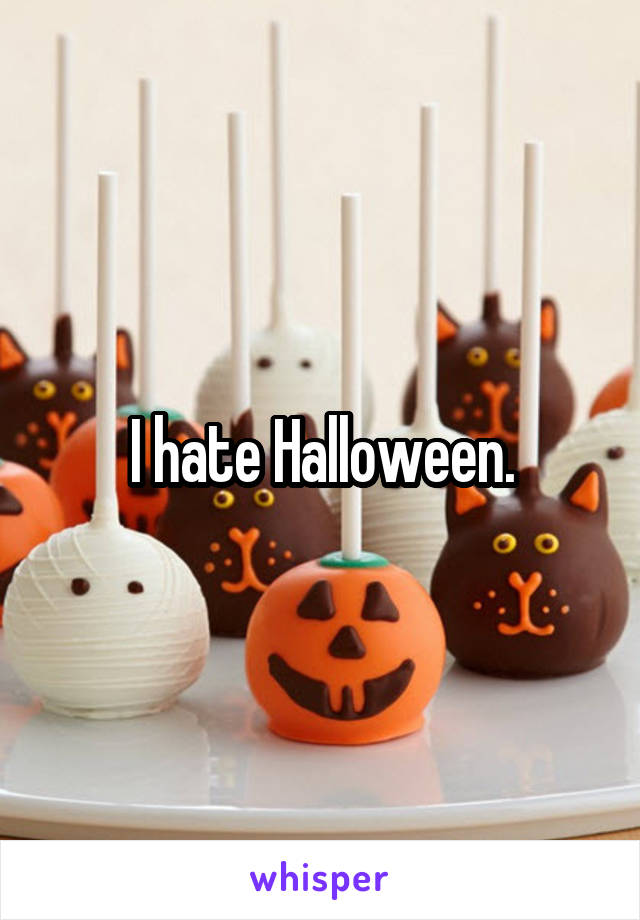 I hate Halloween.