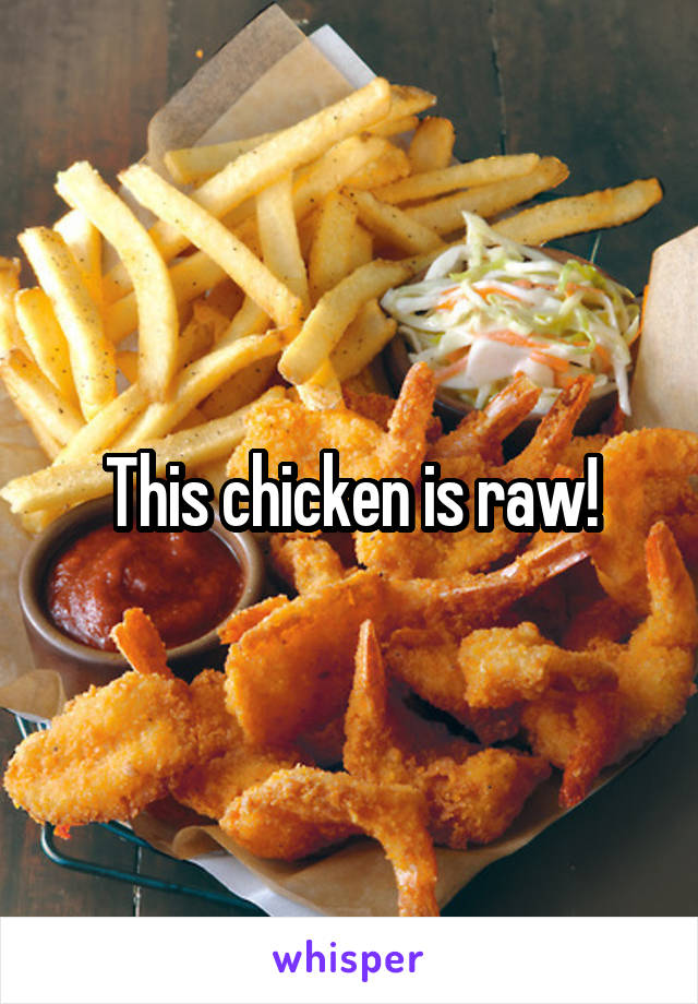 This chicken is raw!