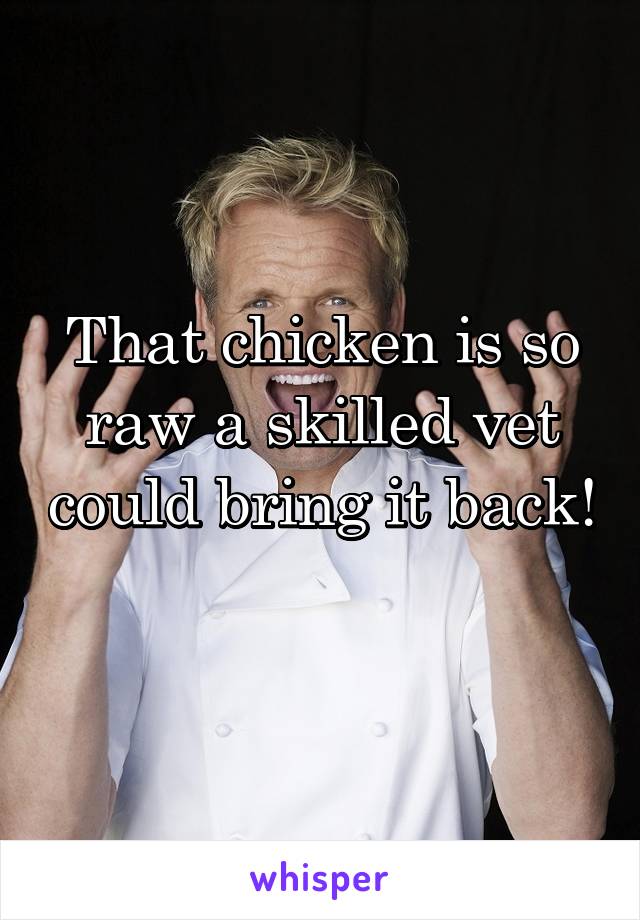 That chicken is so raw a skilled vet could bring it back! 