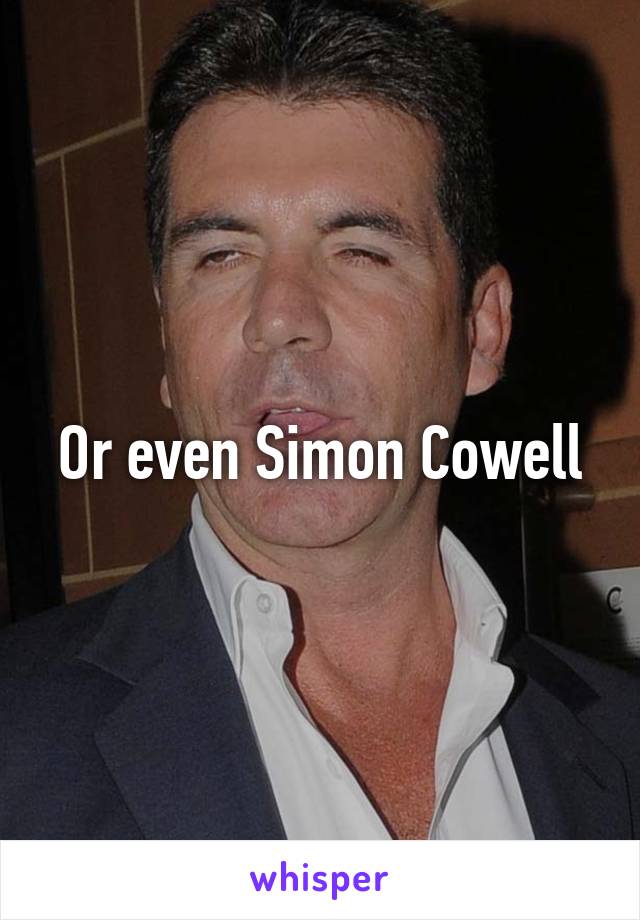 Or even Simon Cowell