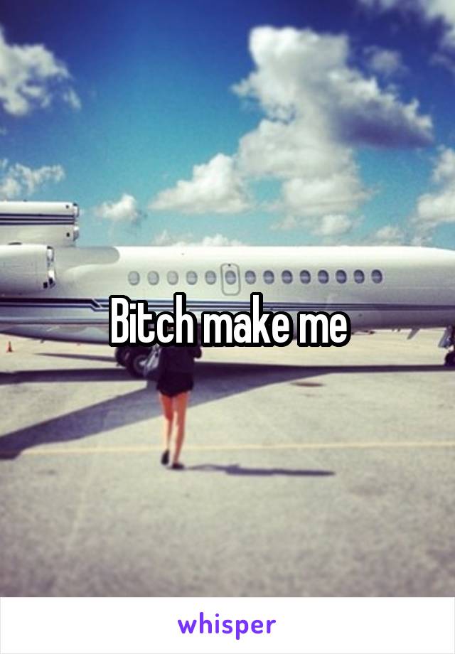 Bitch make me