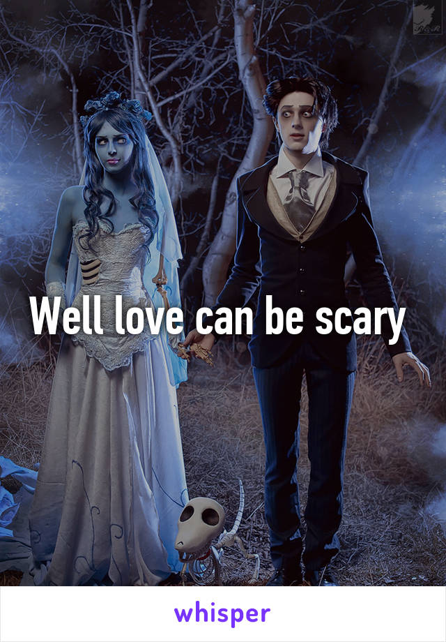 Well love can be scary 