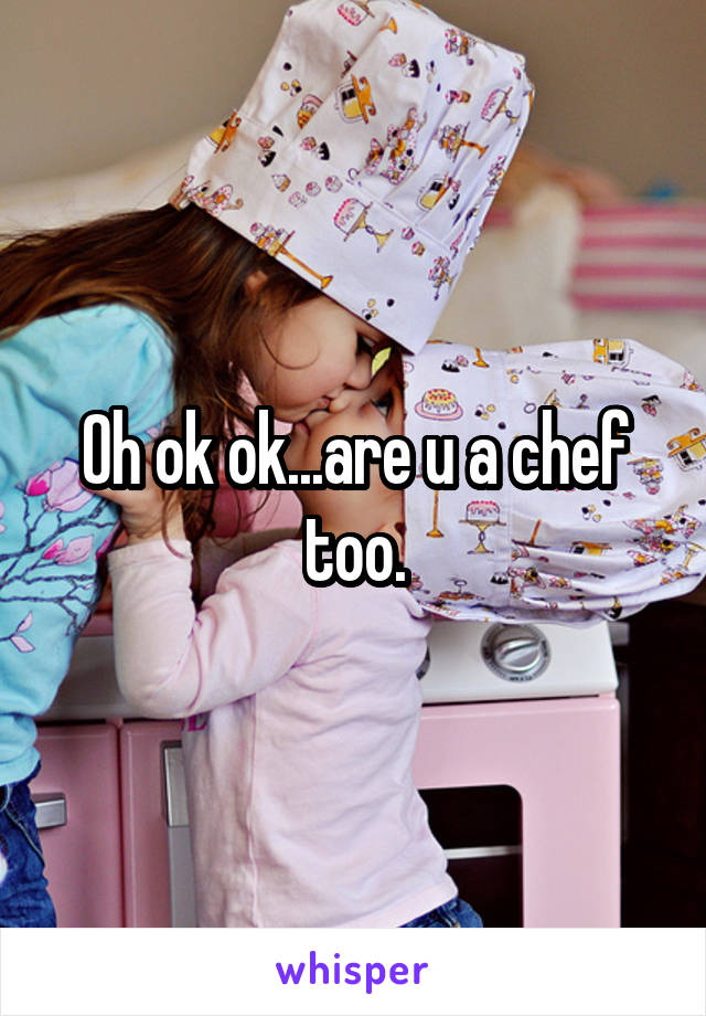 Oh ok ok...are u a chef too.